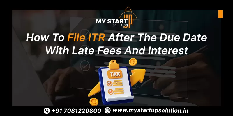 How to File ITR After the Due Date with Late Fees and Interest- My Startup Solution