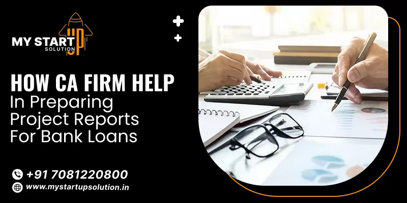 How CA Firm Help in Preparing Project Reports for Bank Loans- My Startup Solution