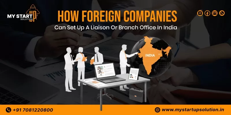How Foreign Companies Can Set Up a Liaison or Branch Office in India? - Step by Step Guide by MyStartup Solution