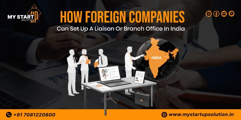 How Foreign Companies Can Set Up a Liaison or Branch Office in India? - Step by Step Guide by MyStartup Solution