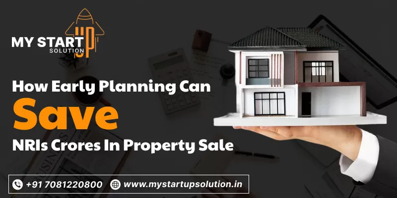 How Early Planning Can Save NRIs Crores in Property Sale- My Startup Solution